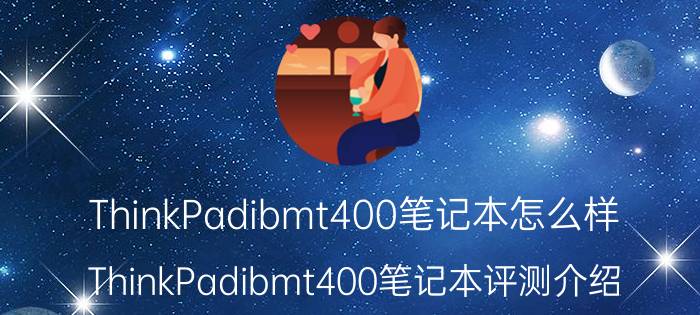 ThinkPadibmt400笔记本怎么样 ThinkPadibmt400笔记本评测介绍